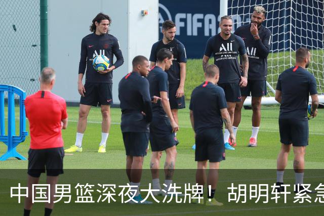 中国男篮深夜大洗牌！胡明轩紧急回归，徐杰为何主动说再见