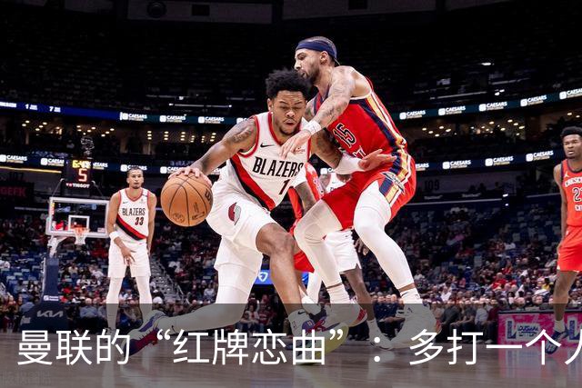 曼联的“红牌恋曲”：多打一个人却踢得忐忑
